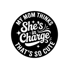 Fototapeta premium My Mom Thinks She's In Charge That's So Cute. Vector Design Isolated on White Background