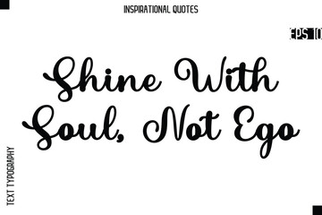 Shine With Soul, Not Ego  -Creative Typography Text Lettering Vector Motivational Quote