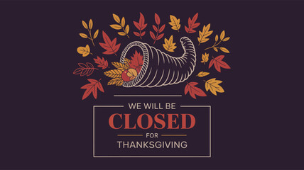 Cornucopia with autumn produce and leaves on dark background, bold “We Will Be Closed for Thanksgiving” message for seasonal business notice