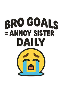 Hilarious 'Bro Goals = Annoy Sister Daily' design featuring a dramatically crying emoji, perfect for siblings with a playful rivalry, celebrating the funny and relatable bond between brothers and sist