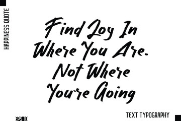 Obraz premium Find Joy In Where You Are, Not Where You're Going -Happiness Inspiring Quote Brush Hand Lettering Text Design