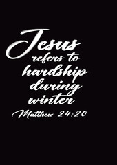 Bible Verses about Christmas  " Jesus refers to  Hardship during Winter Matthew 24 :20 " 