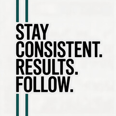 stay consistent results follow