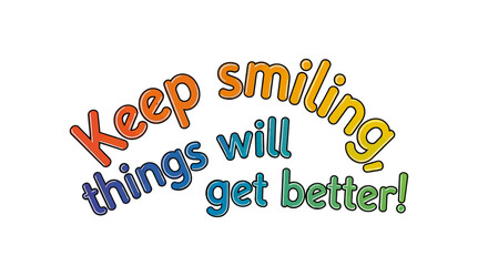 Inspiring message 'Keep smiling things will get better!' in vibrant, playful typography to uplift spirits and promote positivity in any motivational context.
