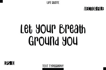 Let Your Breath Ground You   -Modern Aesthetic Life Quotes Bold Typography Vector Text Sign