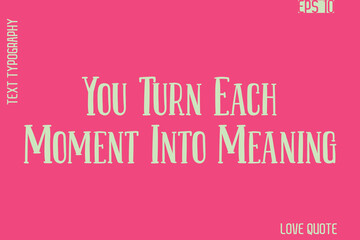 You Turn Each Moment Into Meaning     -Romantic Love Phrase Stylish Bold Cursive Typography Lettering Text Design