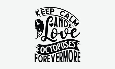 Keep Calm And Love Octopuses Forevermore - Octopus T-Shirt Design, Illustration For Prints On T-Shirts And Bags, Calligraphy Graphic Design.