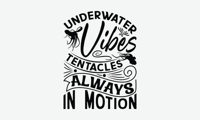 Underwater Vibes Tentacles Always In Motion - Octopus T-Shirt Design, Illustration For Prints On T-Shirts And Bags, Calligraphy Graphic Design.