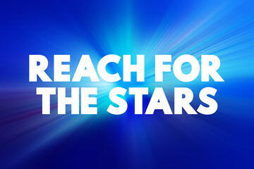 Reach for the Stars - means to aim high and strive for ambitious goals or dreams, even if they seem difficult or impossible to achieve, text concept background