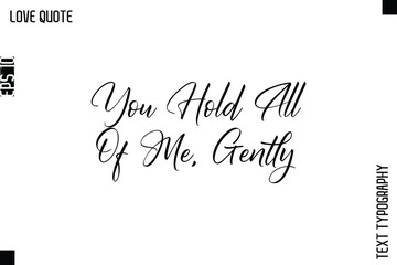 You Hold All Of Me, Gently  -Inspirational Love Quote Handwritten Cursive Typography Text Design