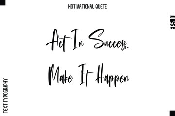 Act In Success. Make It Happen  Abstract Artistic Motivational Cursive Typography Quote