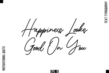 Happiness Looks Good On You   -Positive Thinking and Mindset Motivational Quotes Cursive Calligraphy Text Handwritten Letters