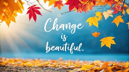 Autumn leaves and sunlight with inspirational quote change is beautiful