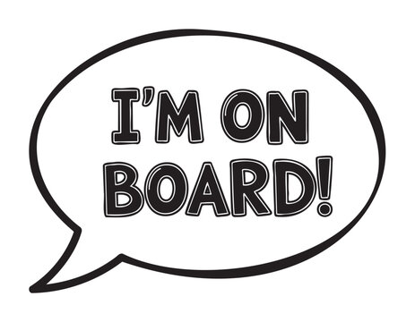Black and white speech bubble with bold and stylized text reading "i'm on board!".