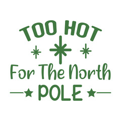 Too Hot For The North Pole  Christmas Sassy Quote T-shirt design