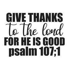 give thanks to the lord for he is good psalm 107;1