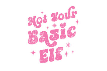 Not Your Basic Elf" Funny Retro Christmas Typography Sassy Quote for the holiday season Sublimation T Shirt Design