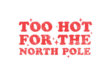 Too Hot For The North Pole" Funny Retro Christmas Typography Sassy Quote for the holiday season Sublimation T Shirt Design