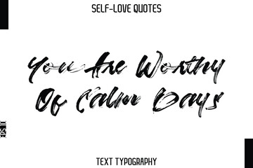 You Are Worthy Of Calm Days  -Trendy Self-Love Brush Hand Written Typography Vector Design