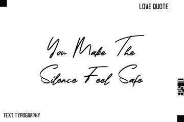 You Make The Silence Feel Safe   -Cute Love Quote Stylish Cursive Typography Vector Elegant Design