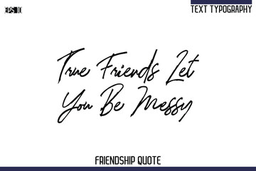 True Friends Let You Be Messy   -Trendy Friendship Quote Brush Hand Drawn Text Lettering Vector