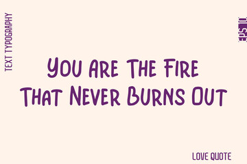 You Are The Fire That Never Burns Out    -Minimal Love Quote Modern Text Lettering Design