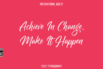 Achieve In Change. Make It Happen  -Motivational Quote Stylish Cursive Typography Text