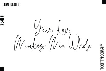 Your Love Makes Me Whole  -Inspirational Love Quote Handwritten Cursive Typography Text Design