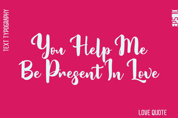 You Help Me Be Present In Love   -Minimal Love Quote Modern Bold Cursive Text Lettering Design