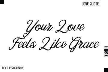 Your Love Feels Like Grace  -Cute Love Quote Stylish Cursive Typography Vector Elegant Design