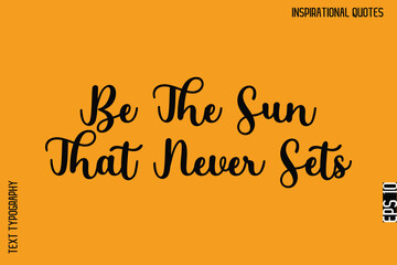 Be The Sun That Never Sets  -Motivational Typography Text Vector Design Quote
