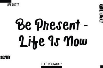 Be Present — Life Is Now     -Inspirational Life Quotes Cursive Typography Text Vector Design