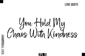 You Hold My Chaos With Kindness  -Romantic Love Quote Typography Hand Drawn Brush Lettering Design