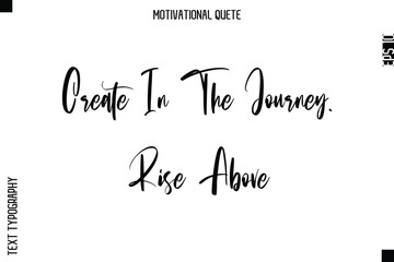 Create In The Journey. Rise Above  Abstract Artistic Motivational Cursive Typography Quote