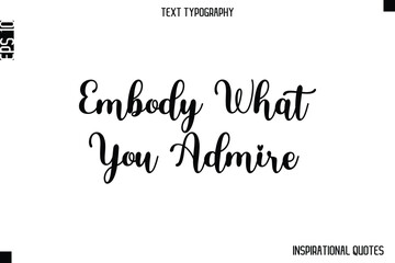 Embody What You Admire  -Inspirational Lifestyle Quote Cursive Typography Vector Design