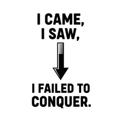 I Came, I Saw, I Failed To Conquer - Humorous Quote