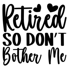 Retired so don't bother me