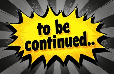 Yellow comic style burst with black text says to be continued. with black border and grey radial background. Graphic element indicates pause before next part.