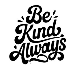 "Be Kind Always" Handwritten Text Lettering Vector Illustration in Black on White Background-PNG