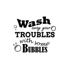 Motivational bathroom decor quote 'Wash away your troubles with some bubbles' in playful typography with bubble graphics