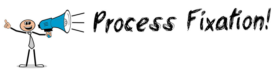 Process Fixation!