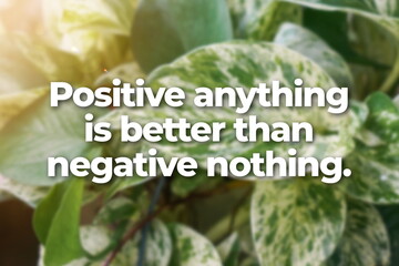 Inspirational life quote on blurry background. Positive anything is better than negative nothing.