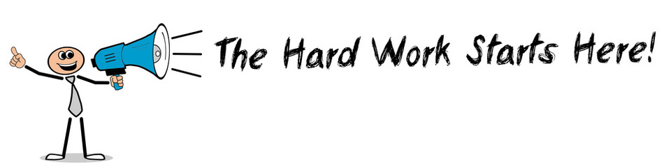 The Hard Work Starts Here!