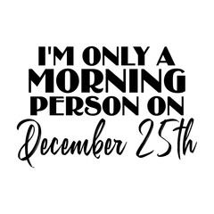 I'm Only A Morning Person On December 25th Svg