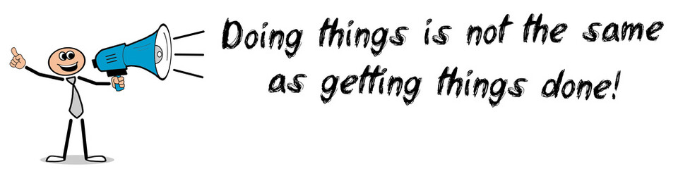 Doing things is not the same as getting things done!