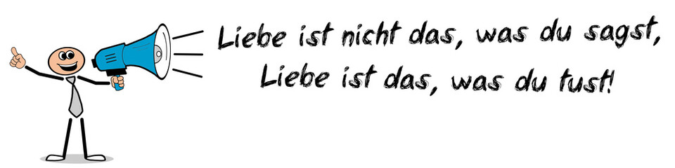 Liebe ist nicht das, was du sagst, Liebe ist das, was du tust!