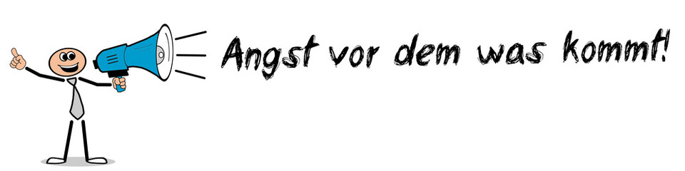 Angst vor dem was kommt!