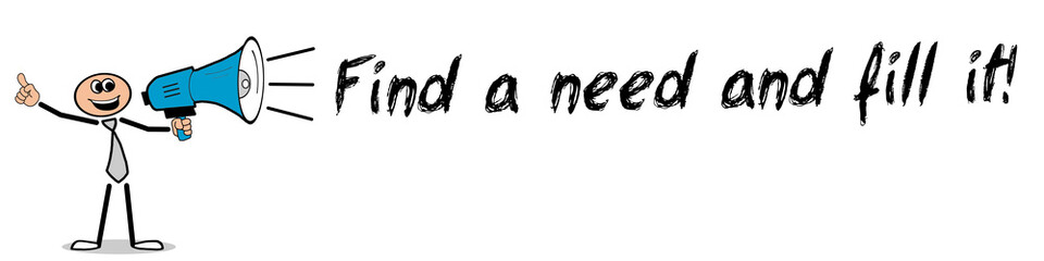 Find a need and fill it!