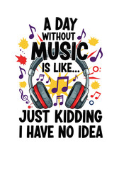 A day without music is like... just kidding, I have no idea design for t-shirt  