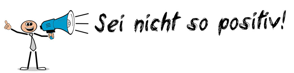 Sei nicht so positiv!